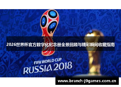 2026世界杯官方数字化纪念册全景回顾与精彩瞬间收藏指南 2026世界杯官方数字化纪念册全景回顾与精彩瞬间收藏指南
