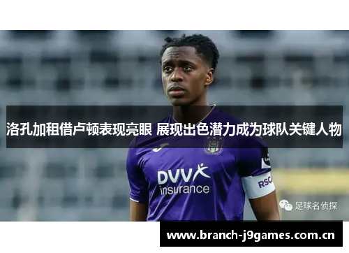 洛孔加租借卢顿表现亮眼 展现出色潜力成为球队关键人物 洛孔加租借卢顿表现亮眼 展现出色潜力成为球队关键人物